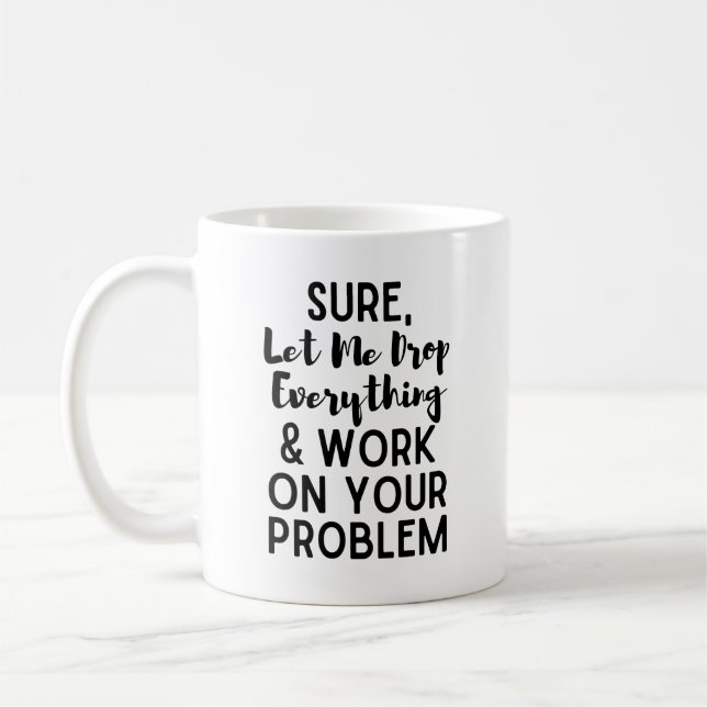 Sure Let Me Drop Everything and Work on Your Prob Coffee Mug (Left)