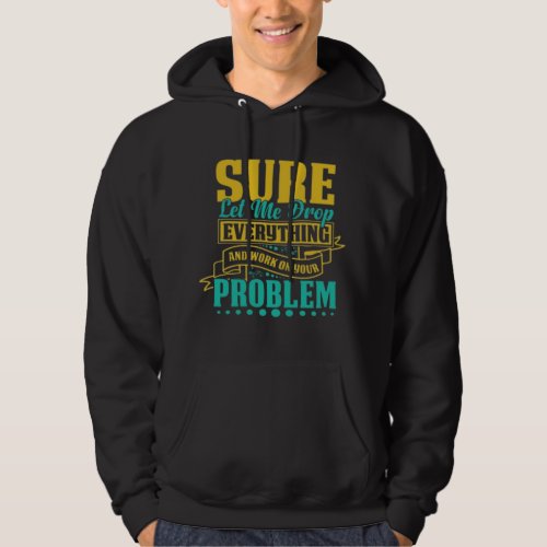 Sure let me drop everything and work on your probl hoodie
