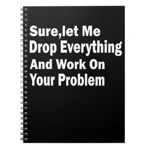 surelet me drop everything and work on your probl notebook