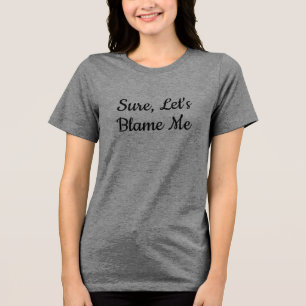 Sure, Let's Blame Me  Tri-Blend Shirt