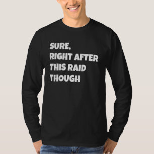 Sure Right After This Raid Though Funny Gamer Gift T-Shirt