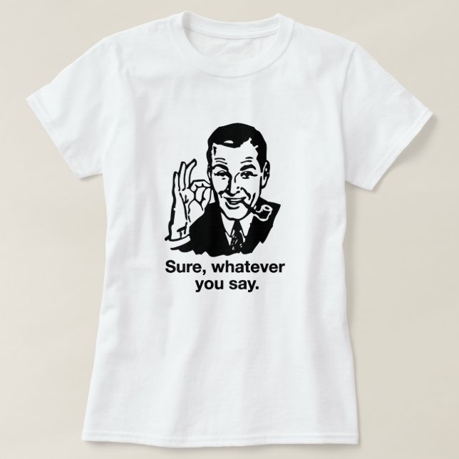 "Sure, Whatever you say" Shirt (Design Front)