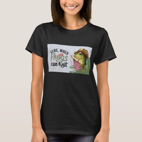 Sure When Frogs Can Knit T_Shirt