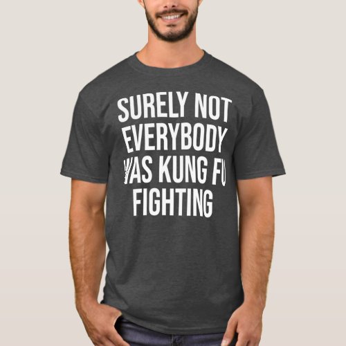 Surely Not everybody Was kung fu fighting 1 T_Shirt