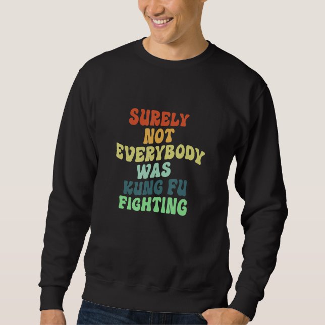 Surely Not Everybody Was Kung Fu Fighting_4 Sweatshirt (Front)