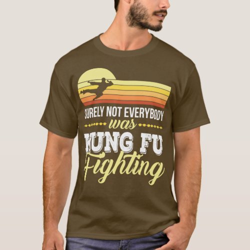 Surely Not everybody Was kung fu fighting 5 T_Shirt