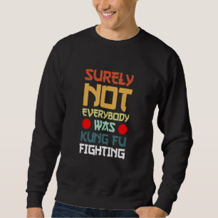 Surely Not Everybody Was Kung Fu Fighting_7 Sweatshirt