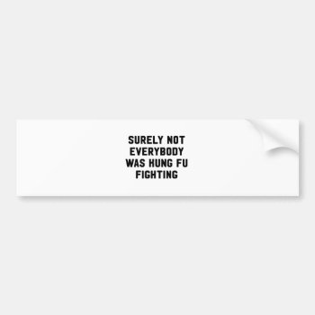 Surely Not Everybody Was Kung Fu Fighting Bumper Sticker by JustFunnyShirts at Zazzle