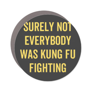 Surely Not Everybody Was Kung Fu Fighting Car Magnet