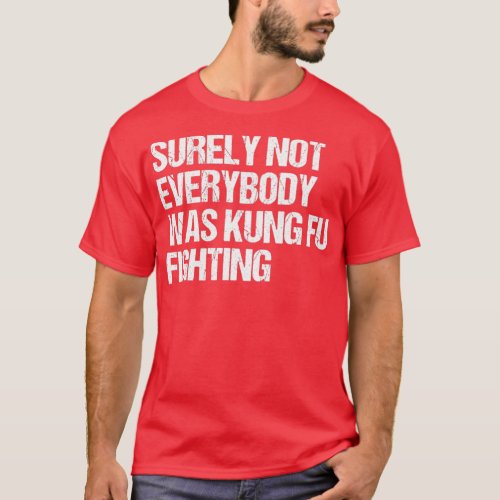 SURELY NOT EVERYBODY WAS KUNG FU FIGHTING funny ku T_Shirt