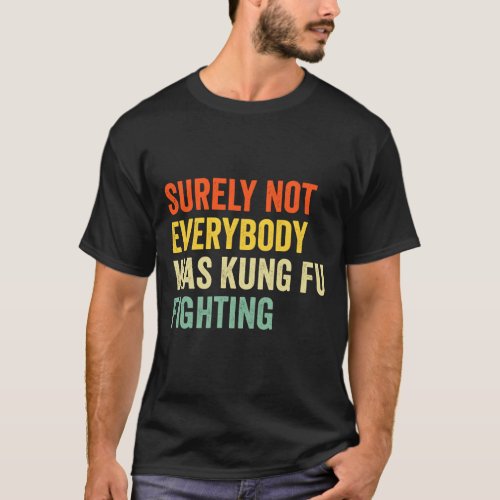 surely not everybody was kung fu fighting funny T_Shirt