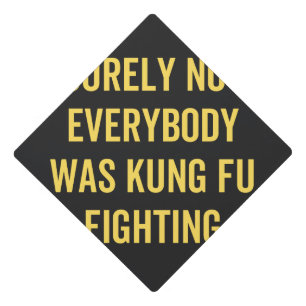 Surely Not Everybody Was Kung Fu Fighting Graduation Cap Topper