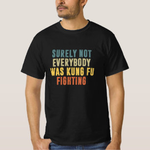 Surely Not Everybody Was Kung Fu Fighting Humor T-Shirt