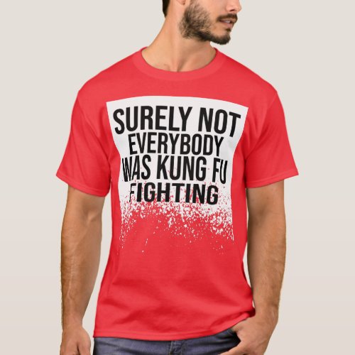 Surely Not Everybody Was Kung Fu Fighting new funn T_Shirt