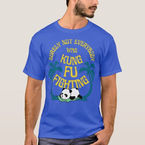 Surely Not Everybody Was Kung Fu Fighting Panda Pa T_Shirt