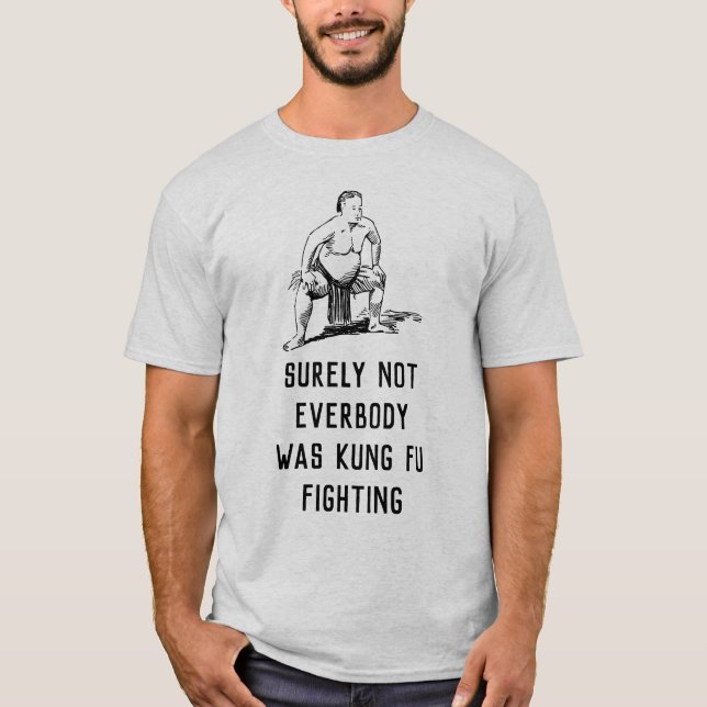 Surely not everybody was kung fu fighting - sumo T-Shirt (Front)