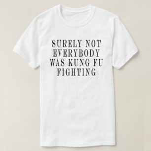 Surely Not Everybody Was Kung Fu Fighting ,Surely T-Shirt