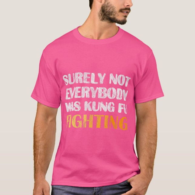 Surely Not Everybody Was Kung Fu Fighting T Shirt  (Front)