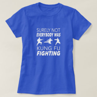 Surely not everybody was kung fu fighting T-Shirt