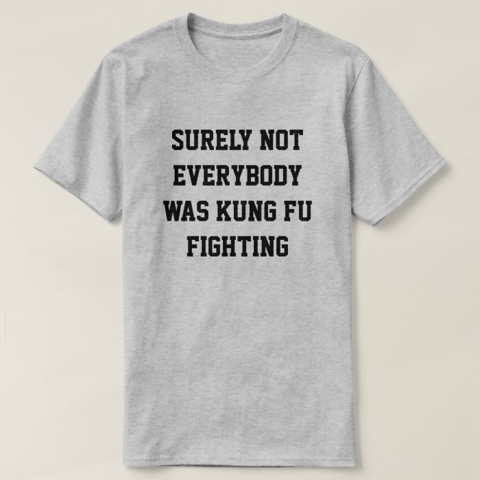 Surely not everybody was kung fu fighting! T-Shirt | Zazzle