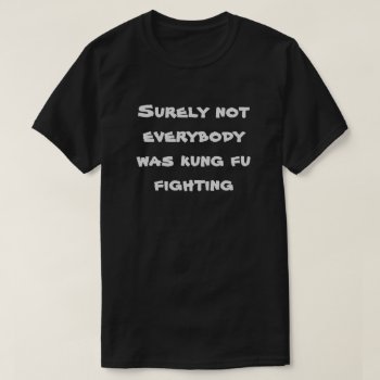 Surely Not Everybody Was Kung Fu Fighting! T-shirt by JustFunnyShirts at Zazzle