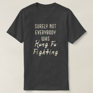 Surely not everybody was kung fu fighting T-Shirt