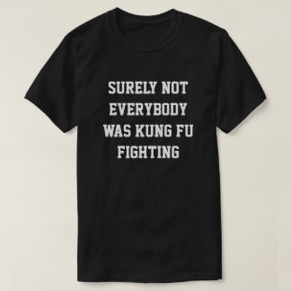 Surely not everybody was kung fu fighting! T-Shirt