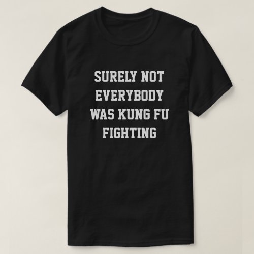 Surely not everybody was kung fu fighting T_Shirt