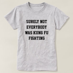 Surely not everybody was kung fu fighting! T-Shirt