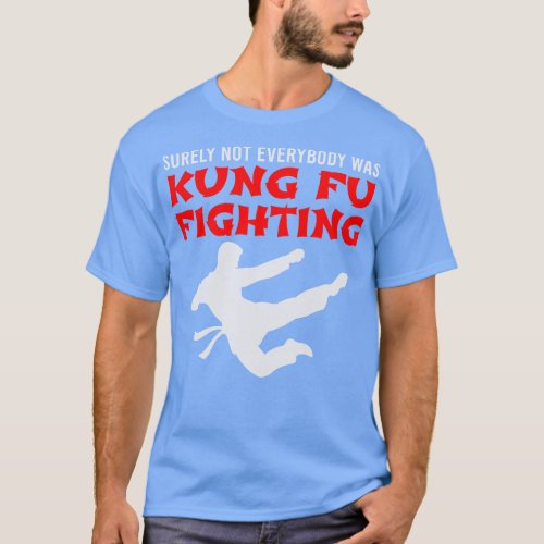 Surely Not Everybody Was Kung Fu Fighting T_Shirt