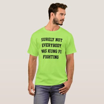 Surely Not Everybody Was Kung Fu Fighting! T-shirt by JustFunnyShirts at Zazzle
