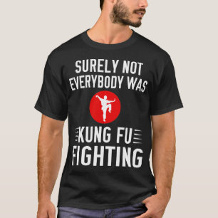 Surely Not Everybody Was Kung Fu Fighting T-Shirt