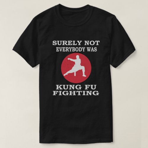 Surely not Everybody Was Kung Fu Fighting T_Shirt