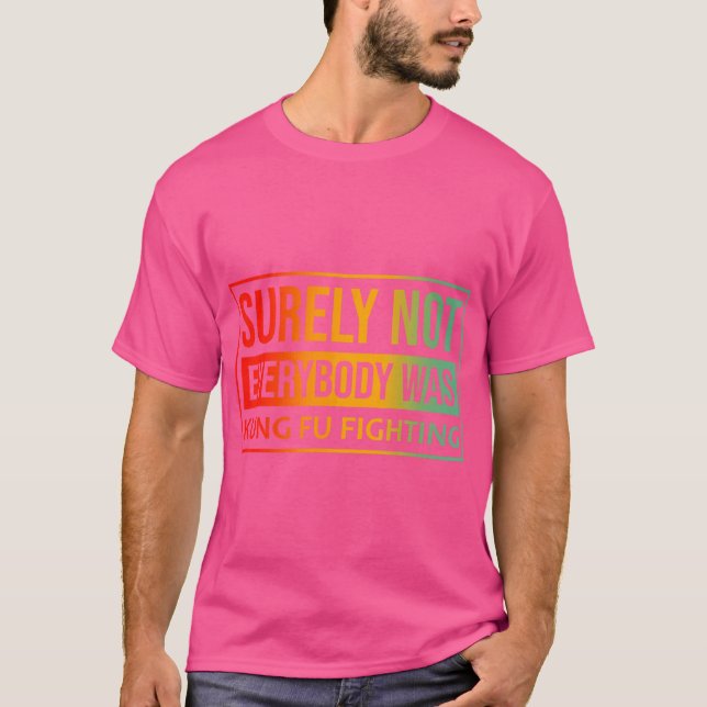 Surely Not Everybody Was Kung Fu Fighting T-Shirt (Front)
