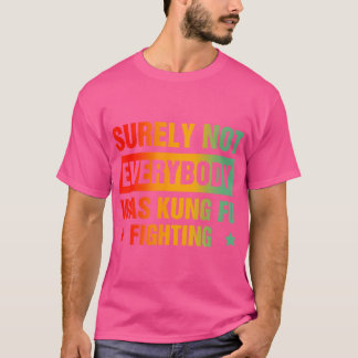 Surely Not Everybody Was Kung Fu Fighting T-Shirt