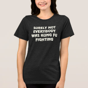 Surely not everybody was kung fu fighting T-Shirt Tri-Blend Shirt