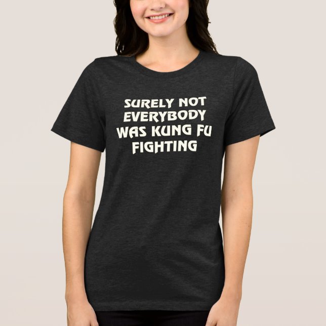 Surely not everybody was kung fu fighting T-Shirt Tri-Blend Shirt (Front)
