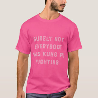 Surely Not Everybody Was Kung Fu Fighting Tshirt F