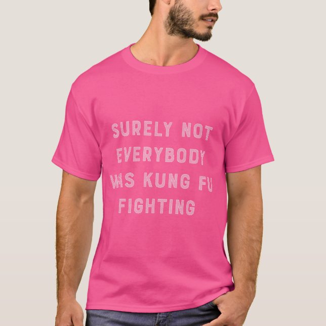 Surely Not Everybody Was Kung Fu Fighting Tshirt F (Front)