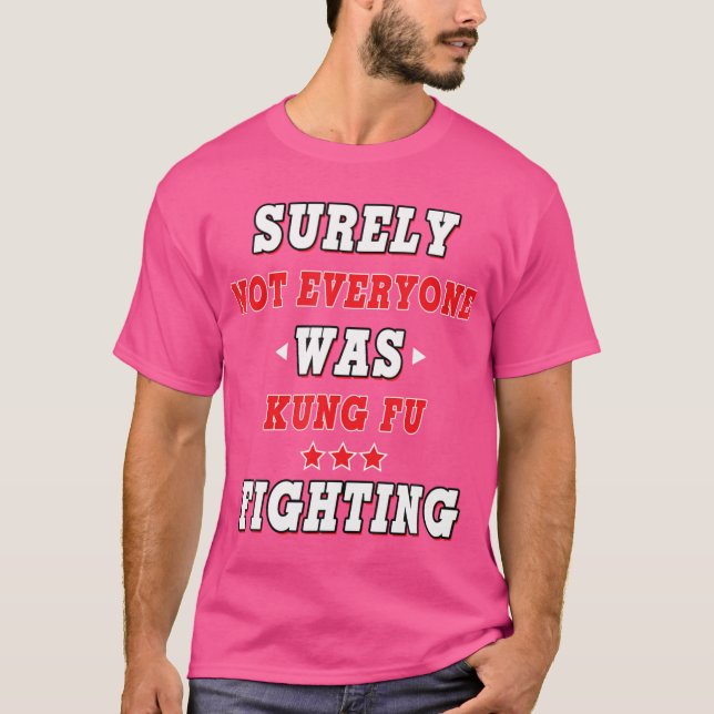 Surely Not Everyone Was Kung Fu Fighting Funny Shi T-Shirt (Front)
