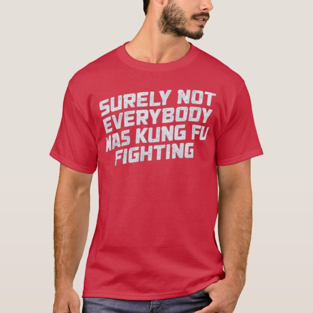 Surely Not Everyone Was Kung Fu Fighting Funny T-Shirt (Front)