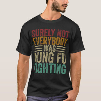 Surely Not Everyone Was Kung Fu Fighting T-Shirt