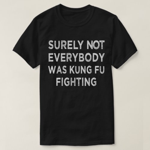 Surely Not Everyone Was Kung Fu Fighting T_Shirt