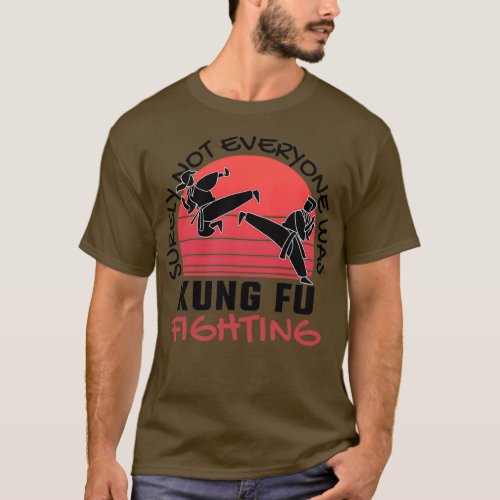 Surely Not Everyone Was Kung Fu Fighting T_Shirt