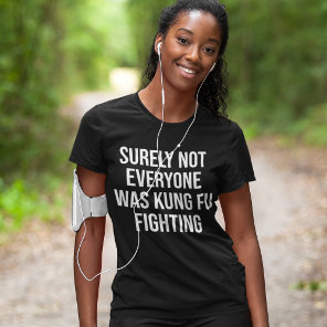Surely Not Everyone Was Kung Fu Fighting T-Shirt