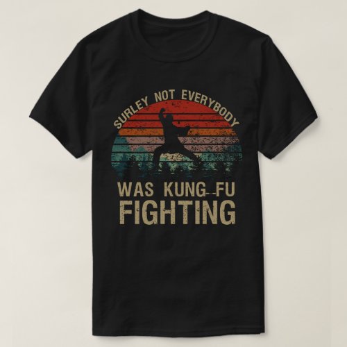 Surely Not Everyone Was Kung Fu Fighting T_Shirt