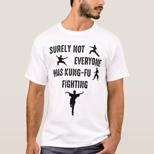 Surely Not Everyone Was Kung_Fu Fighting T_Shirt
