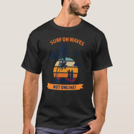 Surf On Waves Not Online Great Surfing Vacation T-Shirt