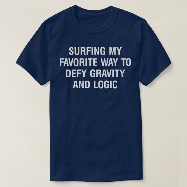 Surfing my favorite way to defy gravity and logic  T-Shirt (Design Front)