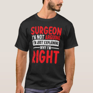 Surgeon Im Not Arguing Im Just Explaining Why Im R T-Shirt